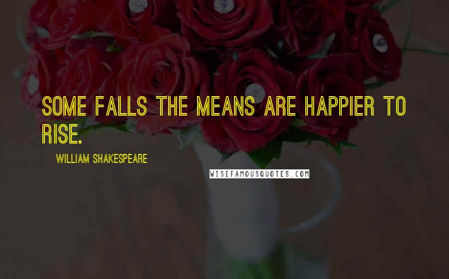 William Shakespeare Quotes: Some falls the means are happier to rise.