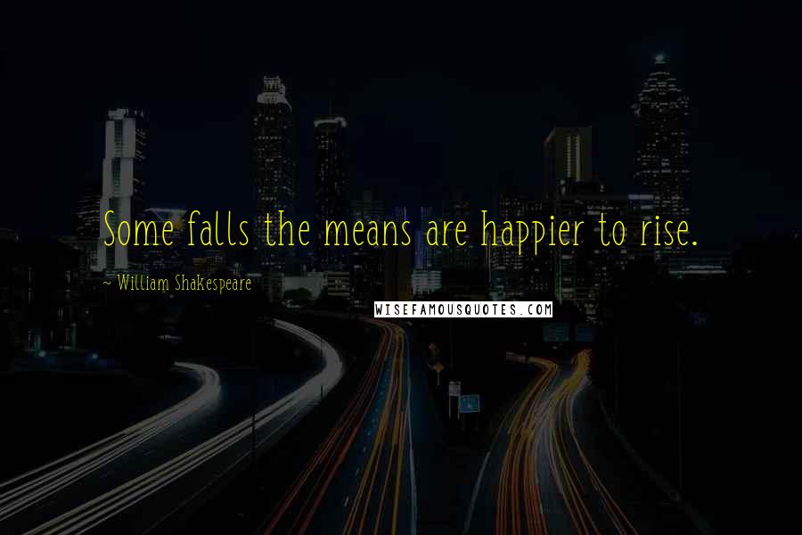 William Shakespeare Quotes: Some falls the means are happier to rise.