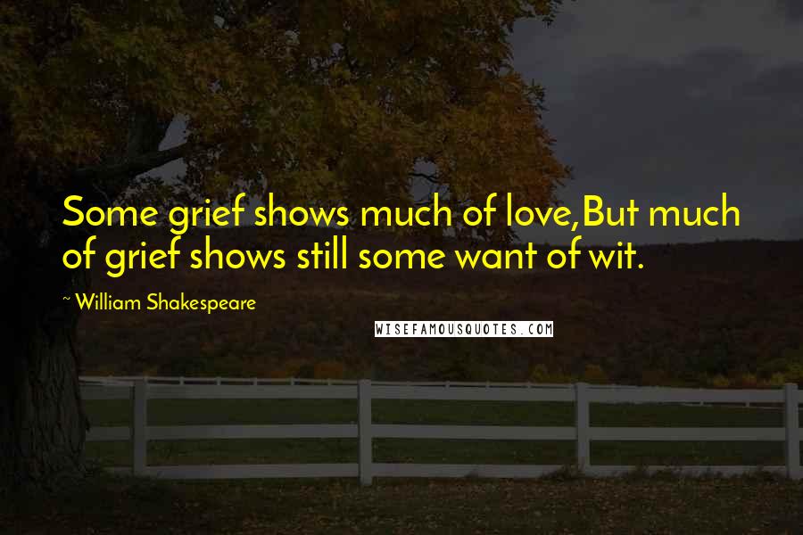 William Shakespeare Quotes: Some grief shows much of love,But much of grief shows still some want of wit.