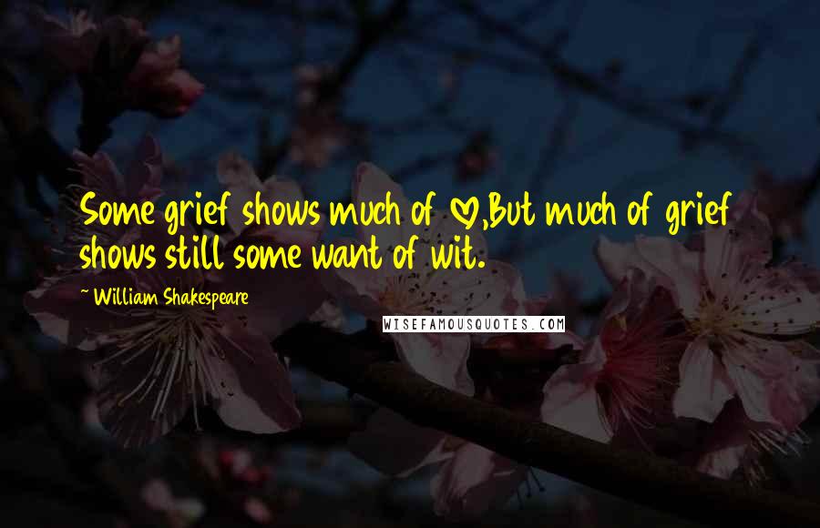 William Shakespeare Quotes: Some grief shows much of love,But much of grief shows still some want of wit.