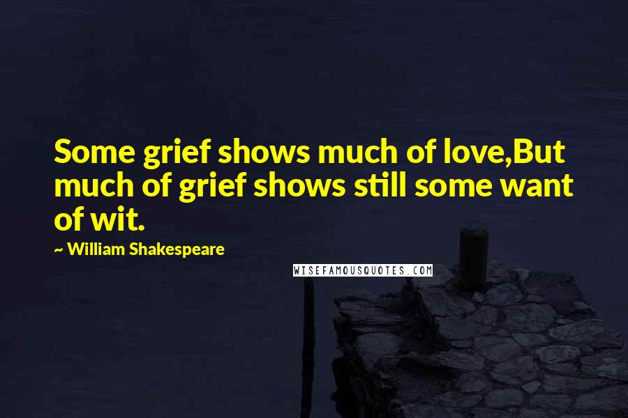 William Shakespeare Quotes: Some grief shows much of love,But much of grief shows still some want of wit.