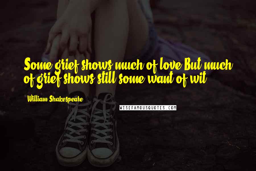 William Shakespeare Quotes: Some grief shows much of love,But much of grief shows still some want of wit.
