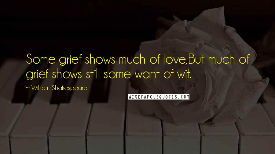 William Shakespeare Quotes: Some grief shows much of love,But much of grief shows still some want of wit.