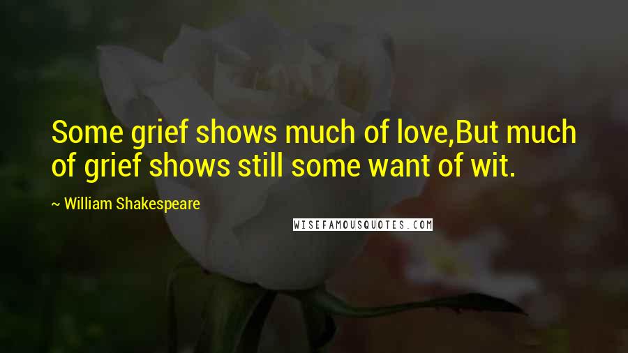 William Shakespeare Quotes: Some grief shows much of love,But much of grief shows still some want of wit.