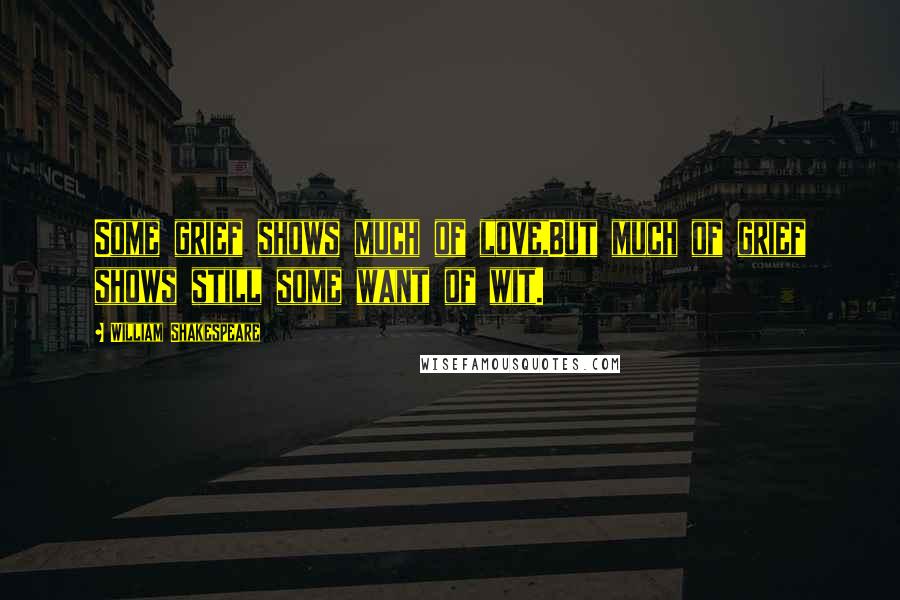 William Shakespeare Quotes: Some grief shows much of love,But much of grief shows still some want of wit.