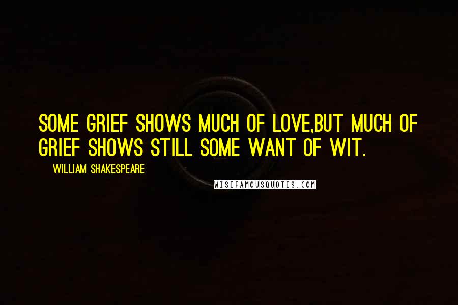 William Shakespeare Quotes: Some grief shows much of love,But much of grief shows still some want of wit.
