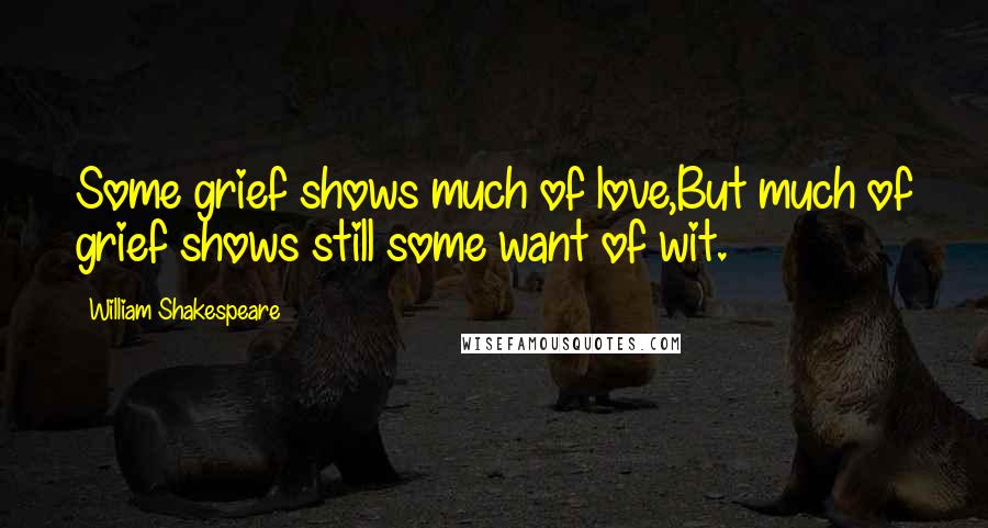 William Shakespeare Quotes: Some grief shows much of love,But much of grief shows still some want of wit.