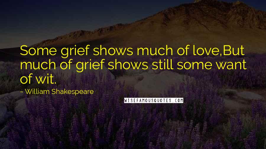 William Shakespeare Quotes: Some grief shows much of love,But much of grief shows still some want of wit.