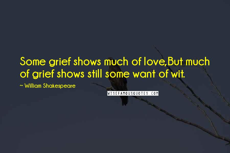 William Shakespeare Quotes: Some grief shows much of love,But much of grief shows still some want of wit.