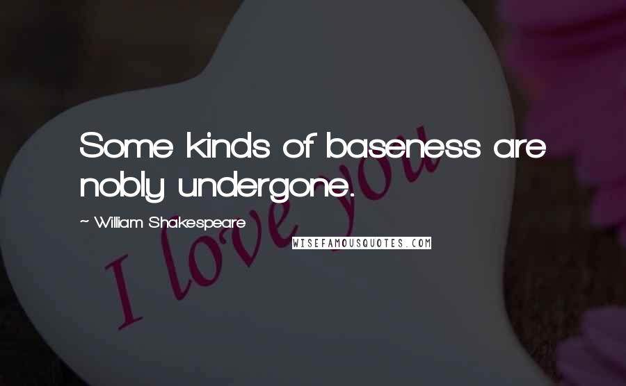 William Shakespeare Quotes: Some kinds of baseness are nobly undergone.