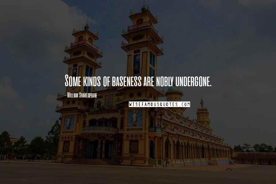 William Shakespeare Quotes: Some kinds of baseness are nobly undergone.