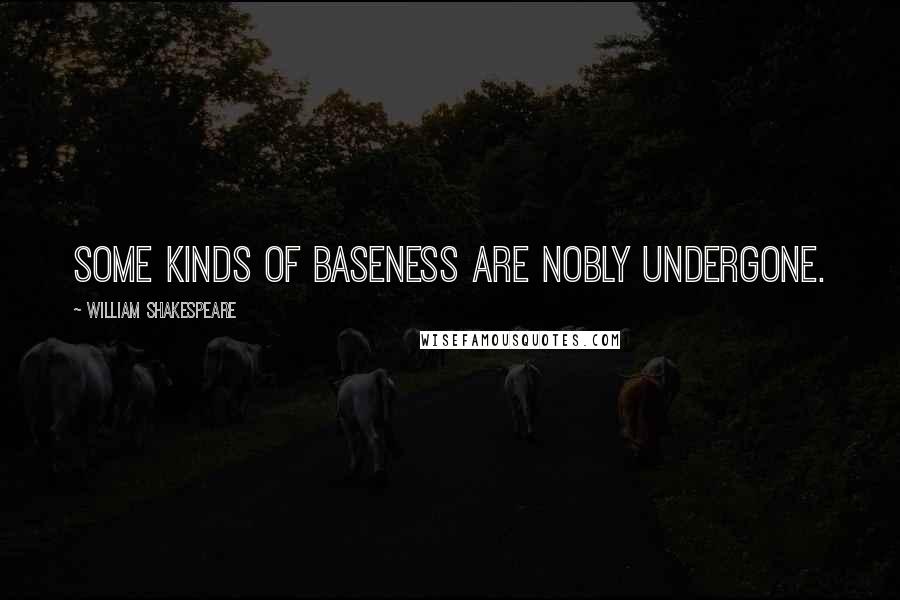 William Shakespeare Quotes: Some kinds of baseness are nobly undergone.