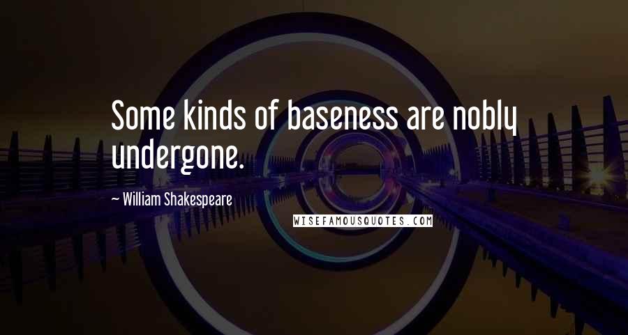 William Shakespeare Quotes: Some kinds of baseness are nobly undergone.