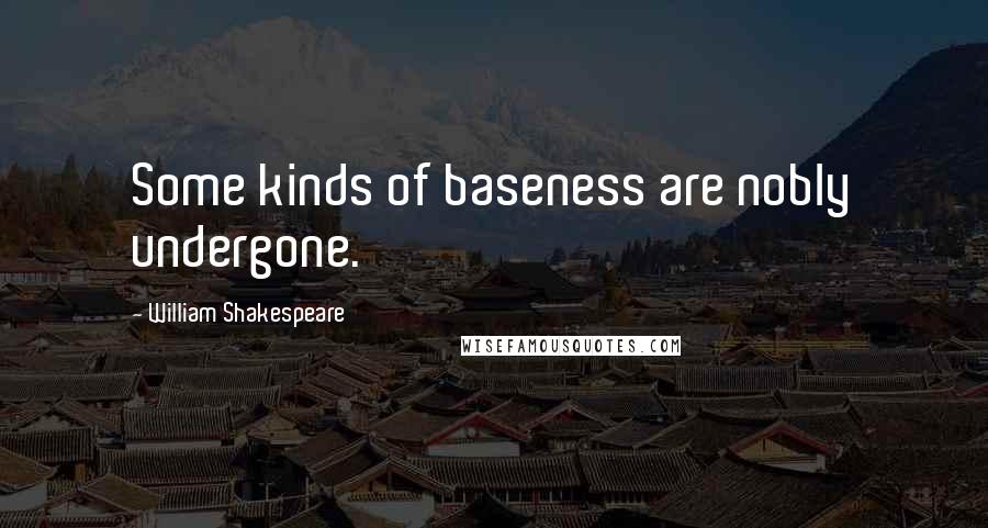 William Shakespeare Quotes: Some kinds of baseness are nobly undergone.
