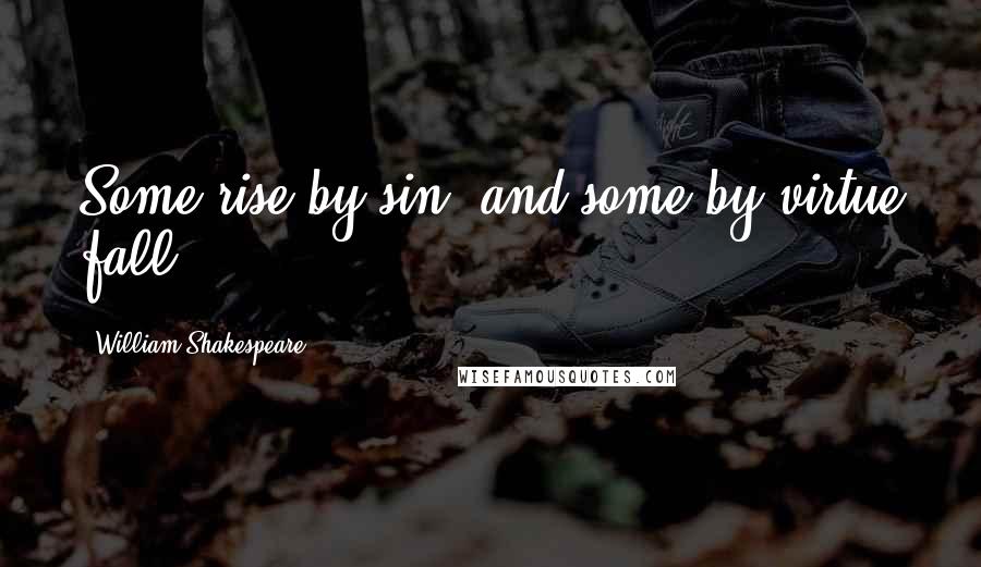 William Shakespeare Quotes: Some rise by sin, and some by virtue fall.