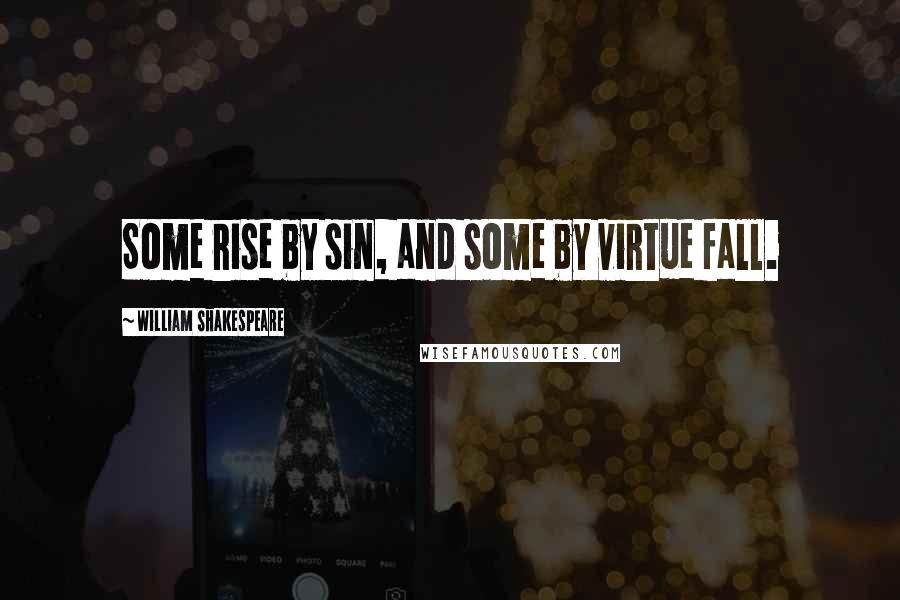 William Shakespeare Quotes: Some rise by sin, and some by virtue fall.