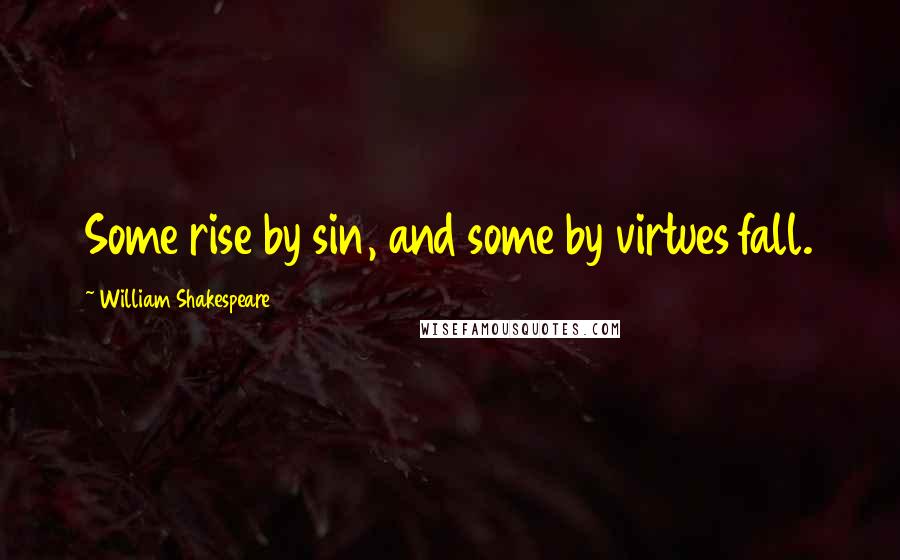 William Shakespeare Quotes: Some rise by sin, and some by virtues fall.