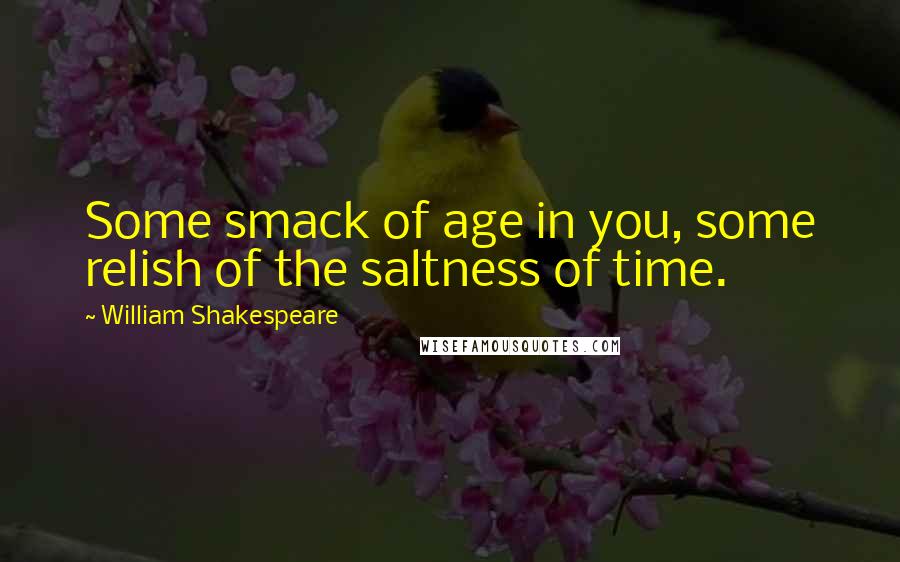 William Shakespeare Quotes: Some smack of age in you, some relish of the saltness of time.