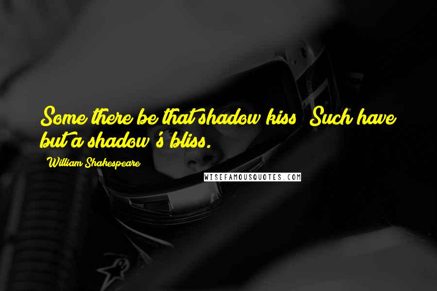 William Shakespeare Quotes: Some there be that shadow kiss; Such have but a shadow's bliss.