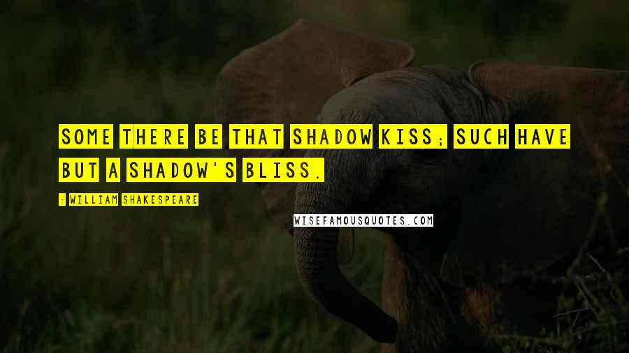 William Shakespeare Quotes: Some there be that shadow kiss; Such have but a shadow's bliss.