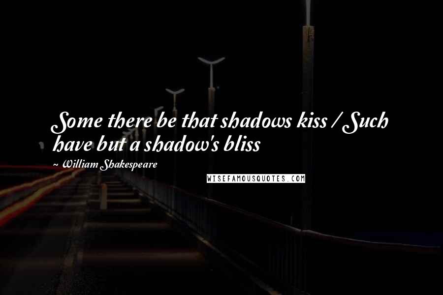 William Shakespeare Quotes: Some there be that shadows kiss / Such have but a shadow's bliss