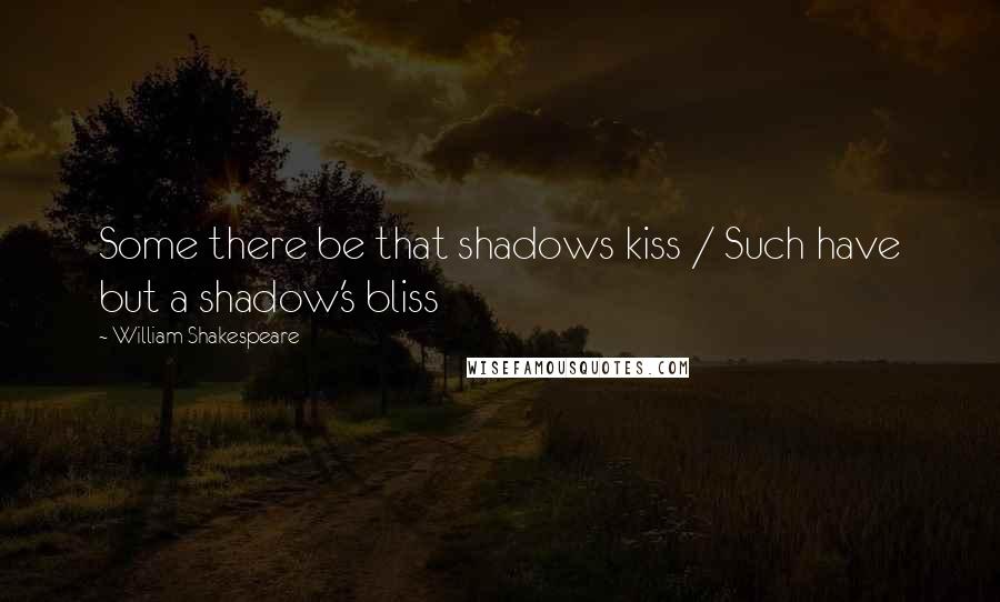 William Shakespeare Quotes: Some there be that shadows kiss / Such have but a shadow's bliss