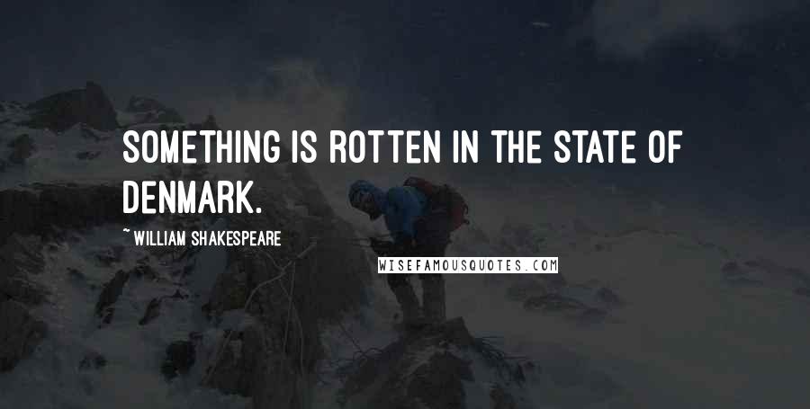 William Shakespeare Quotes: Something is rotten in the state of Denmark.