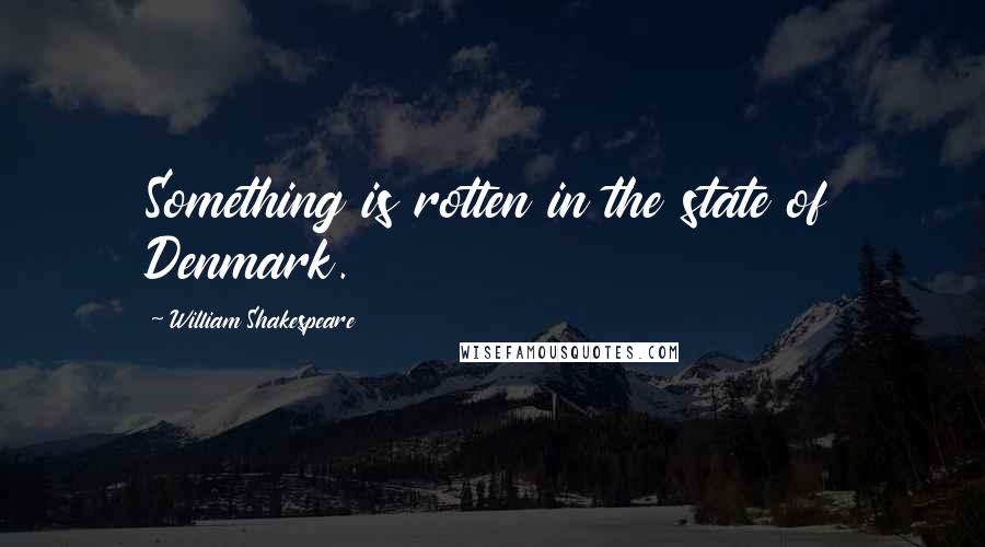 William Shakespeare Quotes: Something is rotten in the state of Denmark.