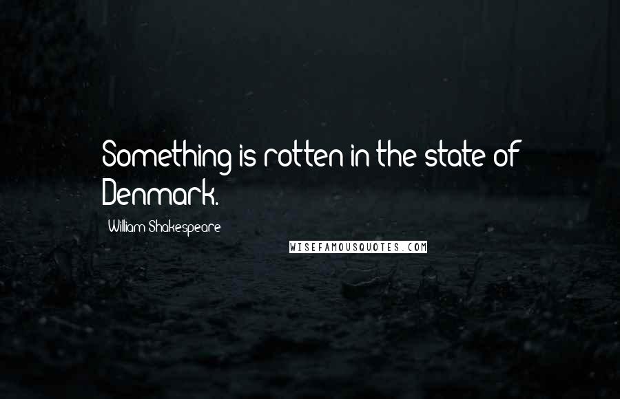 William Shakespeare Quotes: Something is rotten in the state of Denmark.