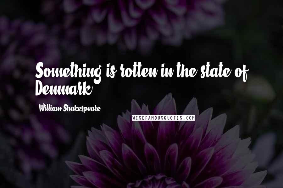 William Shakespeare Quotes: Something is rotten in the state of Denmark.