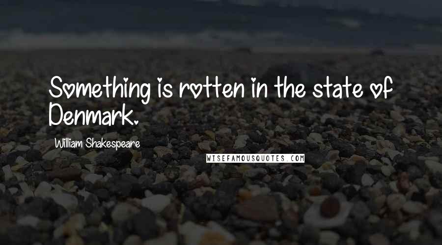 William Shakespeare Quotes: Something is rotten in the state of Denmark.