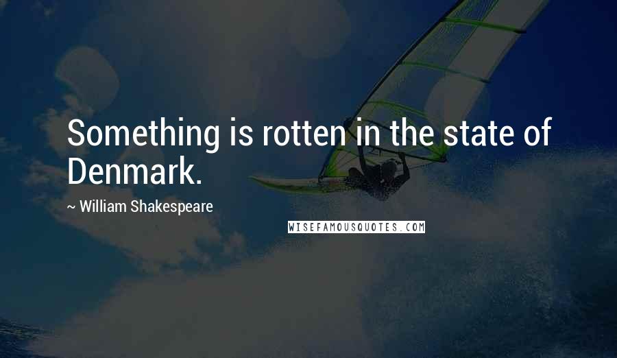William Shakespeare Quotes: Something is rotten in the state of Denmark.
