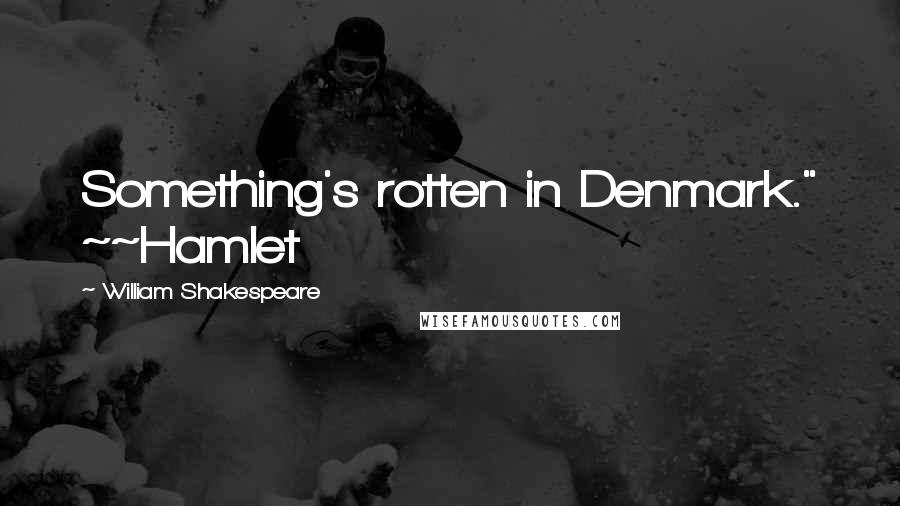 William Shakespeare Quotes: Something's rotten in Denmark." ~~Hamlet