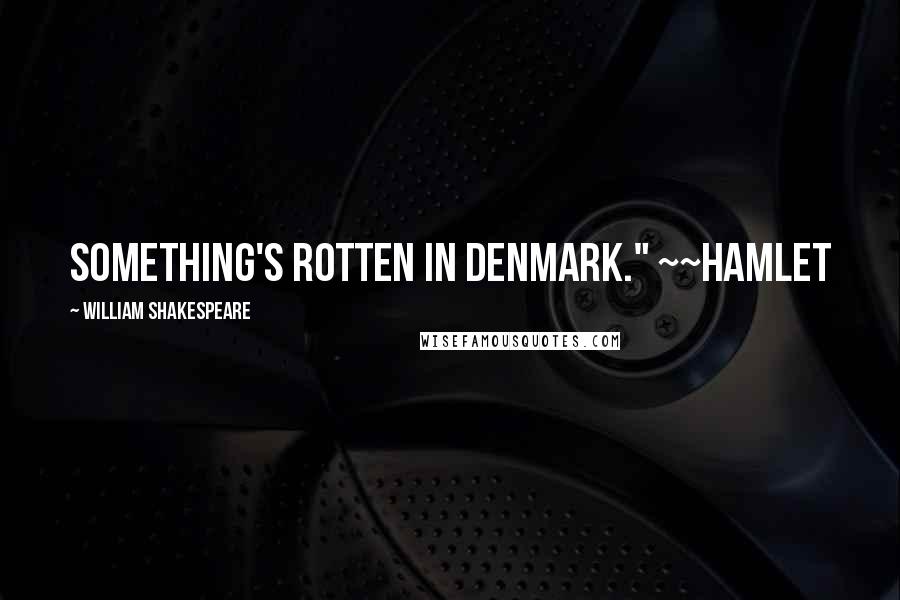 William Shakespeare Quotes: Something's rotten in Denmark." ~~Hamlet