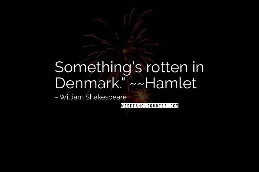 William Shakespeare Quotes: Something's rotten in Denmark." ~~Hamlet