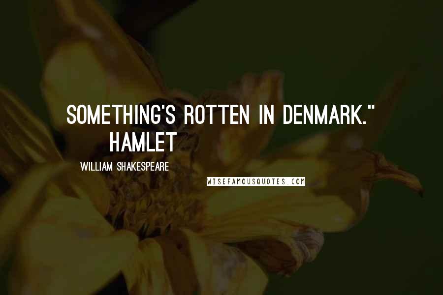 William Shakespeare Quotes: Something's rotten in Denmark." ~~Hamlet