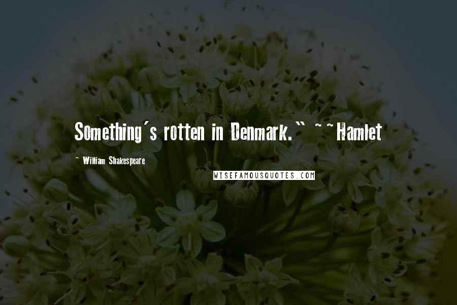 William Shakespeare Quotes: Something's rotten in Denmark." ~~Hamlet