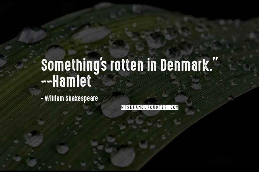 William Shakespeare Quotes: Something's rotten in Denmark." ~~Hamlet
