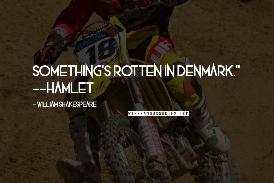William Shakespeare Quotes: Something's rotten in Denmark." ~~Hamlet