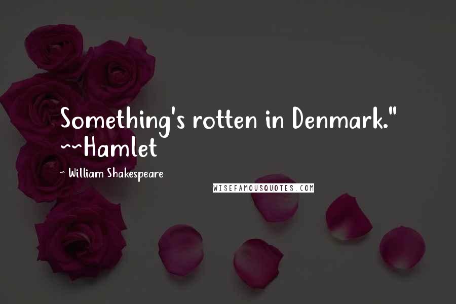 William Shakespeare Quotes: Something's rotten in Denmark." ~~Hamlet