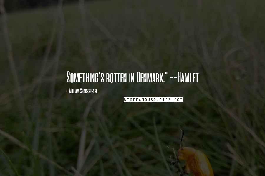 William Shakespeare Quotes: Something's rotten in Denmark." ~~Hamlet
