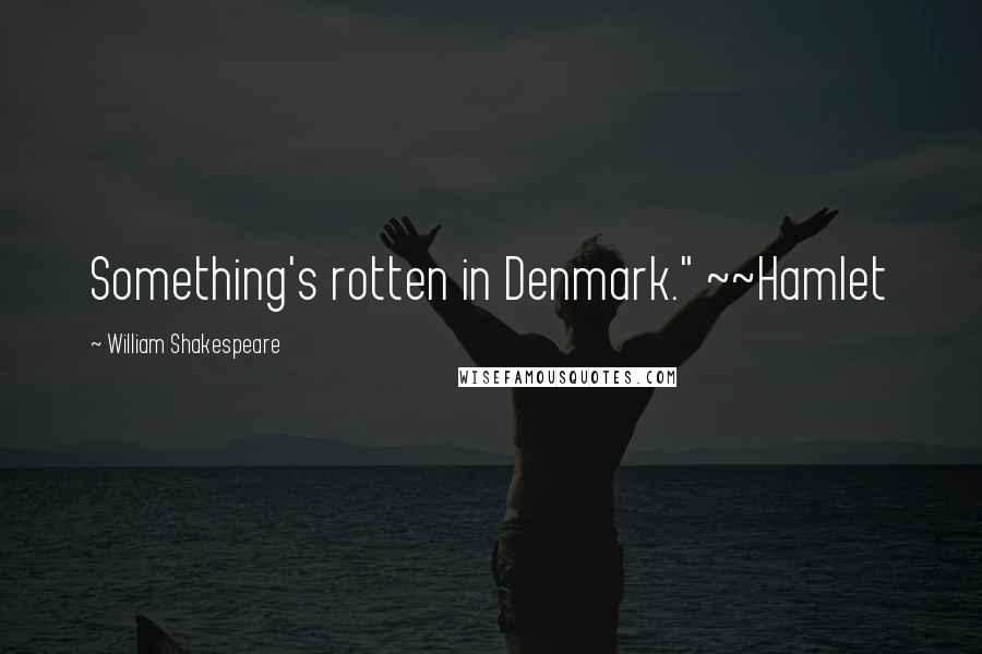 William Shakespeare Quotes: Something's rotten in Denmark." ~~Hamlet