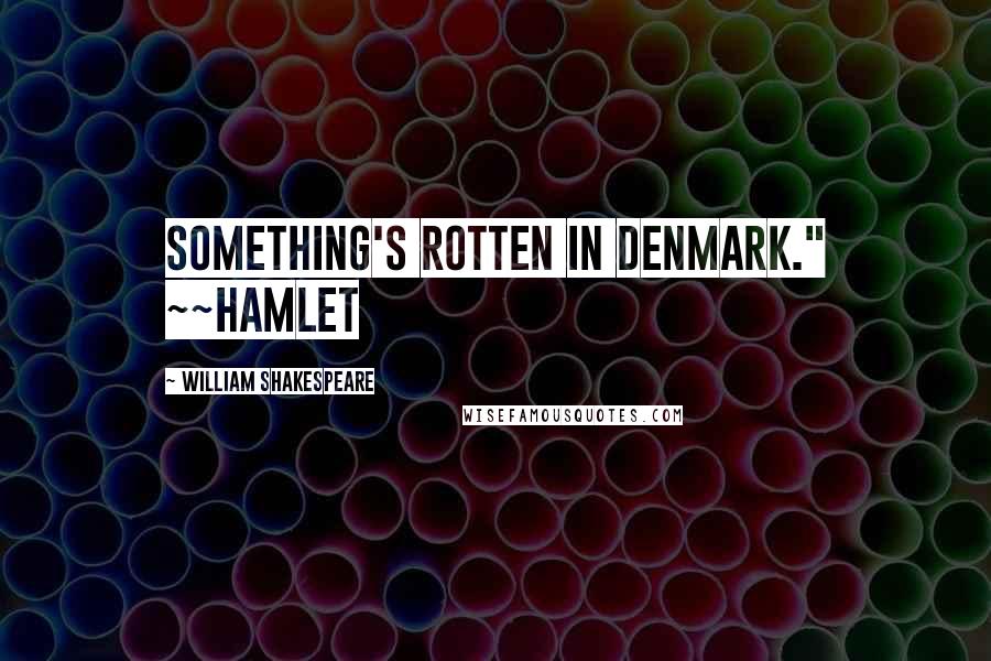 William Shakespeare Quotes: Something's rotten in Denmark." ~~Hamlet