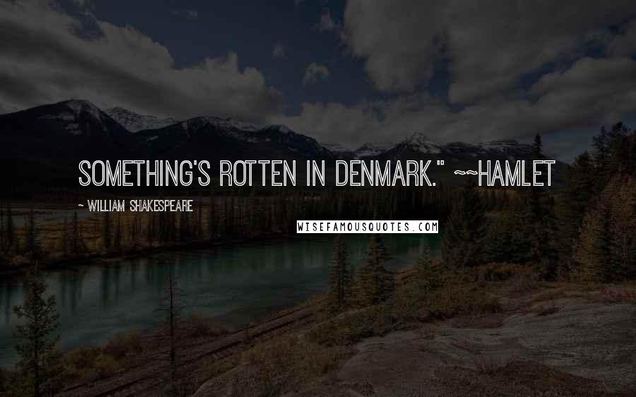 William Shakespeare Quotes: Something's rotten in Denmark." ~~Hamlet