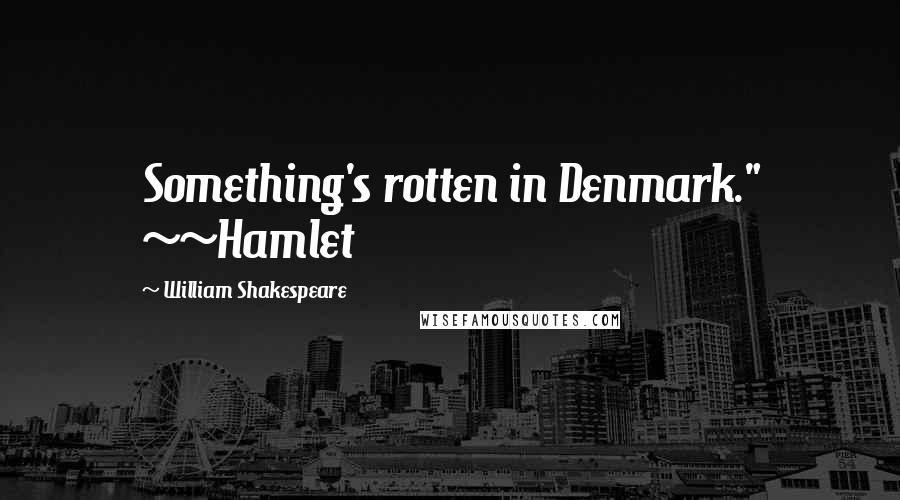 William Shakespeare Quotes: Something's rotten in Denmark." ~~Hamlet