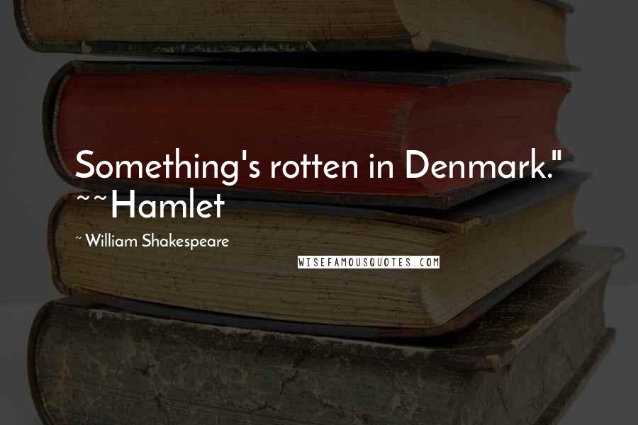 William Shakespeare Quotes: Something's rotten in Denmark." ~~Hamlet