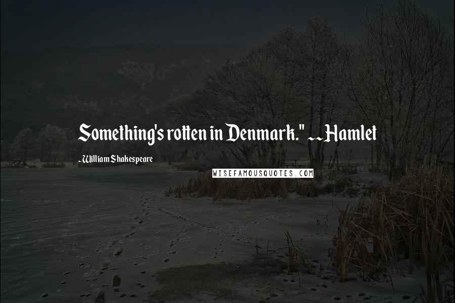 William Shakespeare Quotes: Something's rotten in Denmark." ~~Hamlet
