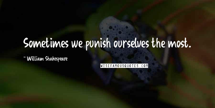 William Shakespeare Quotes: Sometimes we punish ourselves the most.