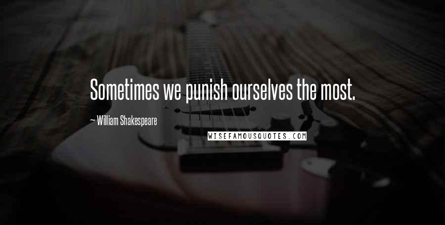 William Shakespeare Quotes: Sometimes we punish ourselves the most.