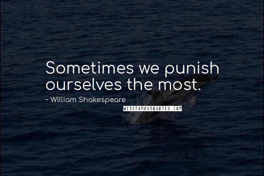 William Shakespeare Quotes: Sometimes we punish ourselves the most.